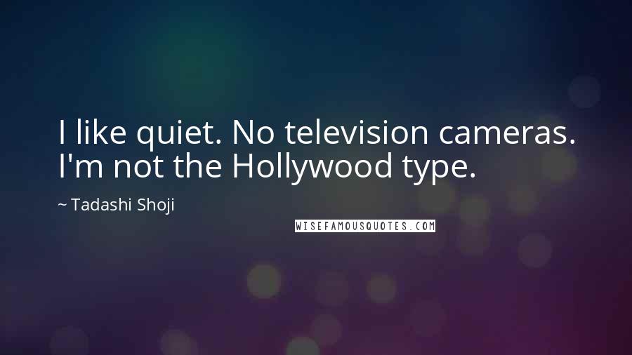 Tadashi Shoji Quotes: I like quiet. No television cameras. I'm not the Hollywood type.