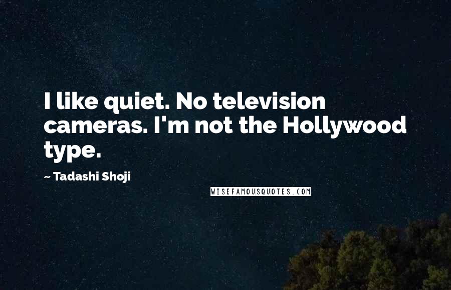 Tadashi Shoji Quotes: I like quiet. No television cameras. I'm not the Hollywood type.