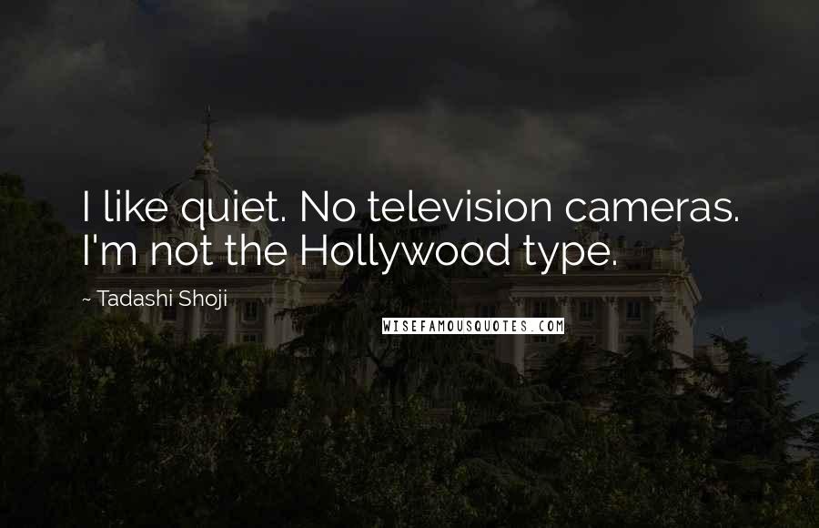 Tadashi Shoji Quotes: I like quiet. No television cameras. I'm not the Hollywood type.