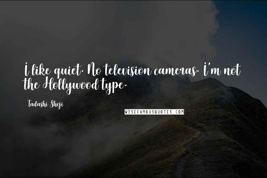 Tadashi Shoji Quotes: I like quiet. No television cameras. I'm not the Hollywood type.