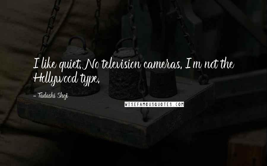 Tadashi Shoji Quotes: I like quiet. No television cameras. I'm not the Hollywood type.