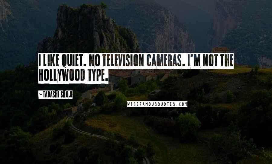Tadashi Shoji Quotes: I like quiet. No television cameras. I'm not the Hollywood type.