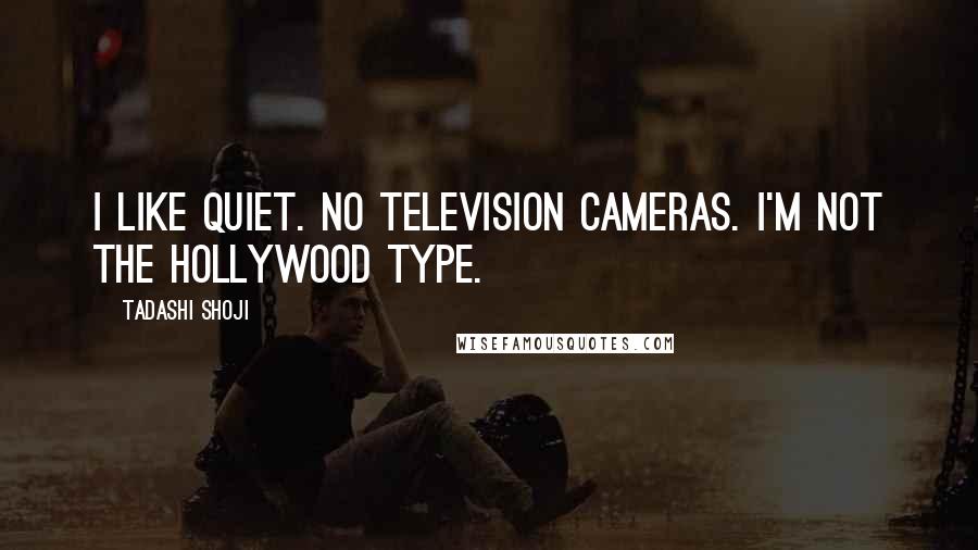 Tadashi Shoji Quotes: I like quiet. No television cameras. I'm not the Hollywood type.