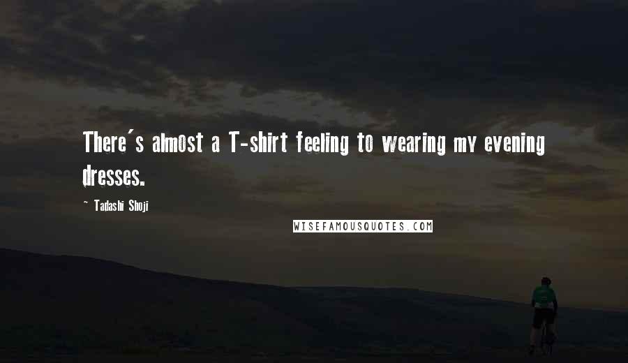 Tadashi Shoji Quotes: There's almost a T-shirt feeling to wearing my evening dresses.