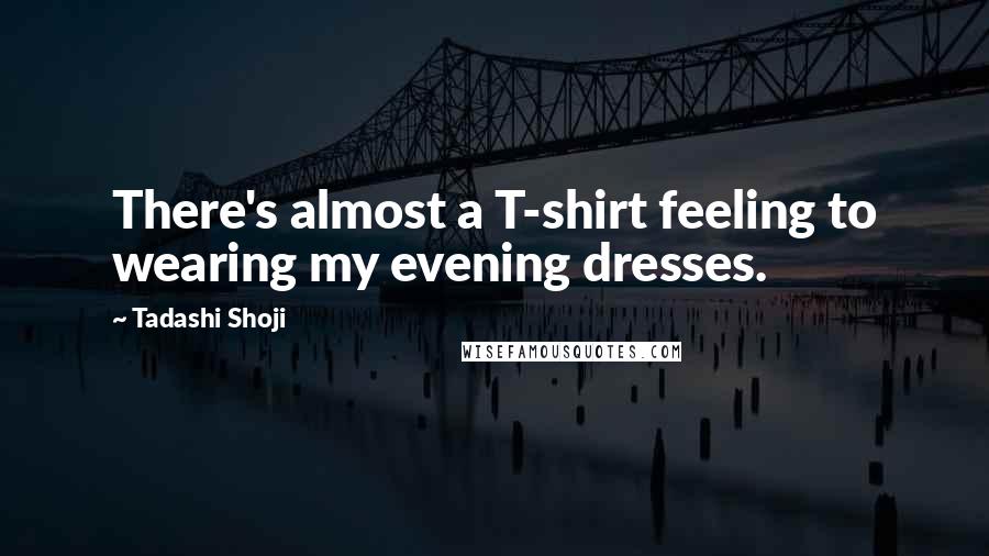 Tadashi Shoji Quotes: There's almost a T-shirt feeling to wearing my evening dresses.