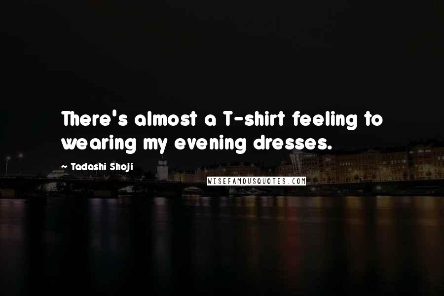 Tadashi Shoji Quotes: There's almost a T-shirt feeling to wearing my evening dresses.