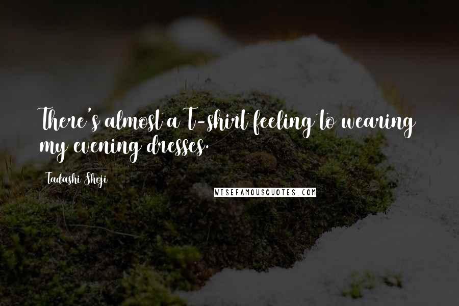 Tadashi Shoji Quotes: There's almost a T-shirt feeling to wearing my evening dresses.
