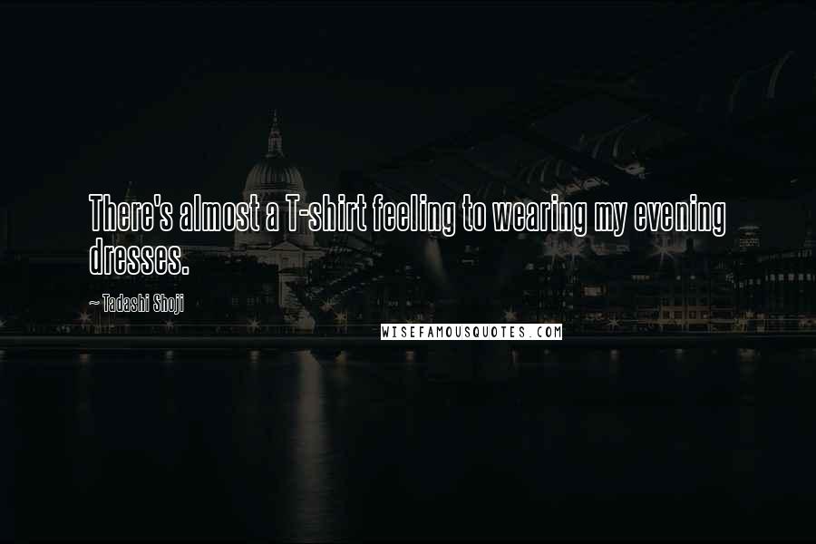 Tadashi Shoji Quotes: There's almost a T-shirt feeling to wearing my evening dresses.