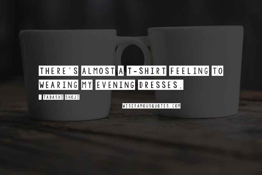 Tadashi Shoji Quotes: There's almost a T-shirt feeling to wearing my evening dresses.