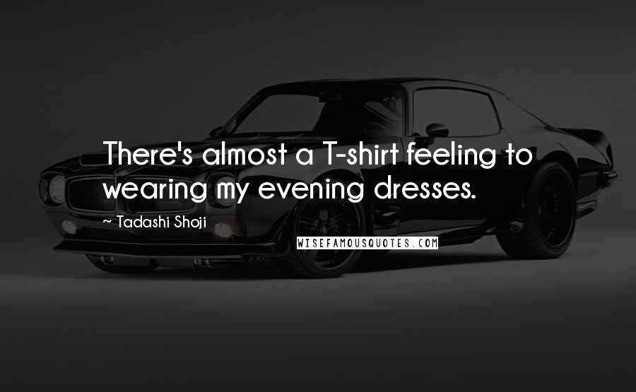 Tadashi Shoji Quotes: There's almost a T-shirt feeling to wearing my evening dresses.