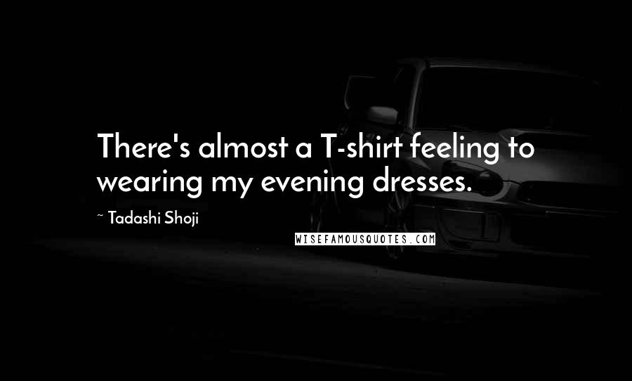 Tadashi Shoji Quotes: There's almost a T-shirt feeling to wearing my evening dresses.