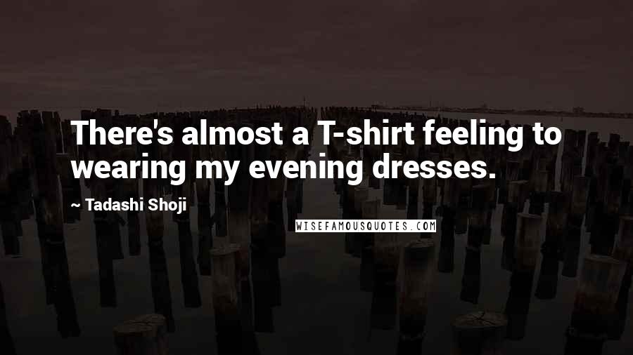 Tadashi Shoji Quotes: There's almost a T-shirt feeling to wearing my evening dresses.