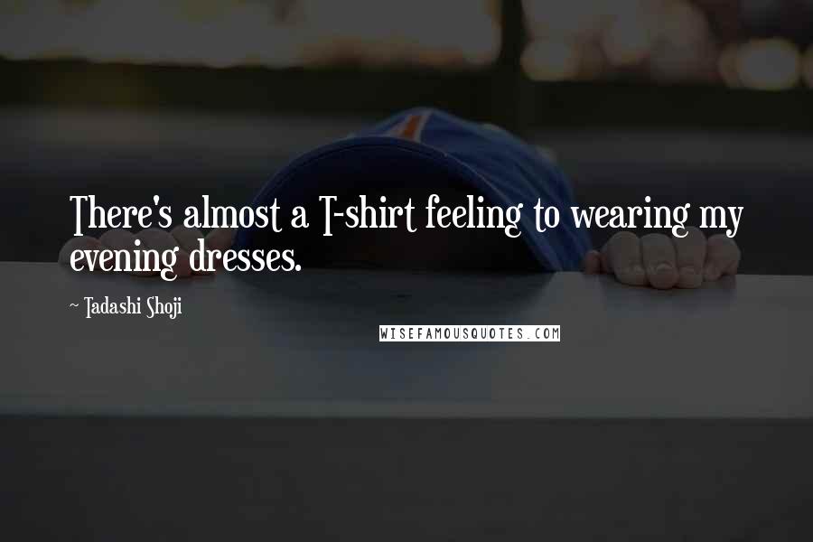 Tadashi Shoji Quotes: There's almost a T-shirt feeling to wearing my evening dresses.