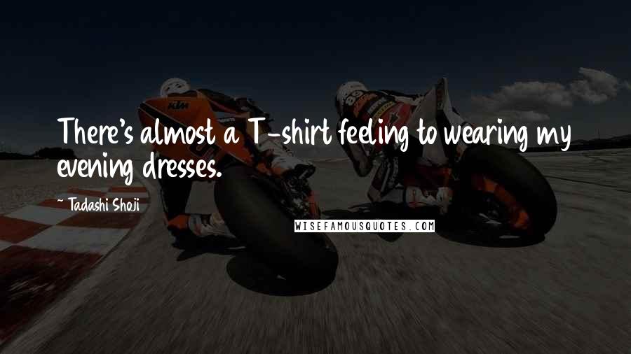 Tadashi Shoji Quotes: There's almost a T-shirt feeling to wearing my evening dresses.