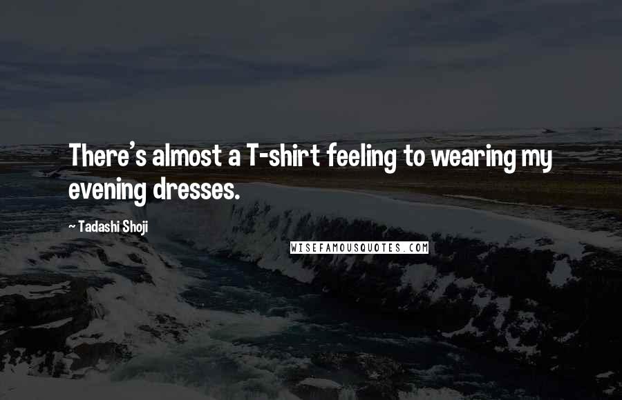 Tadashi Shoji Quotes: There's almost a T-shirt feeling to wearing my evening dresses.
