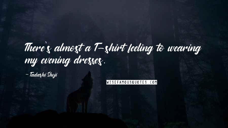 Tadashi Shoji Quotes: There's almost a T-shirt feeling to wearing my evening dresses.