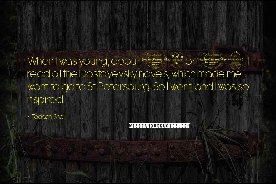 Tadashi Shoji Quotes: When I was young, about 18 or 19, I read all the Dostoyevsky novels, which made me want to go to St. Petersburg. So I went, and I was so inspired.