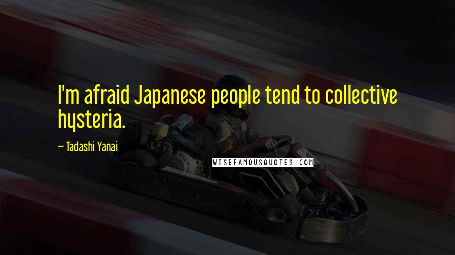 Tadashi Yanai Quotes: I'm afraid Japanese people tend to collective hysteria.