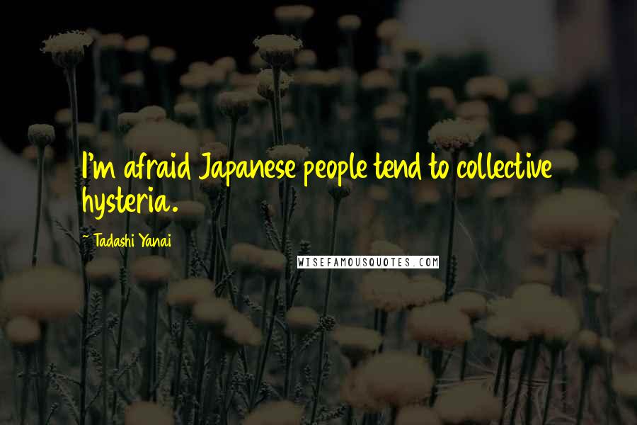 Tadashi Yanai Quotes: I'm afraid Japanese people tend to collective hysteria.