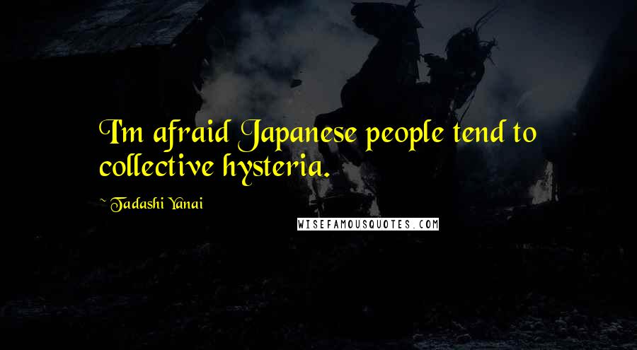 Tadashi Yanai Quotes: I'm afraid Japanese people tend to collective hysteria.