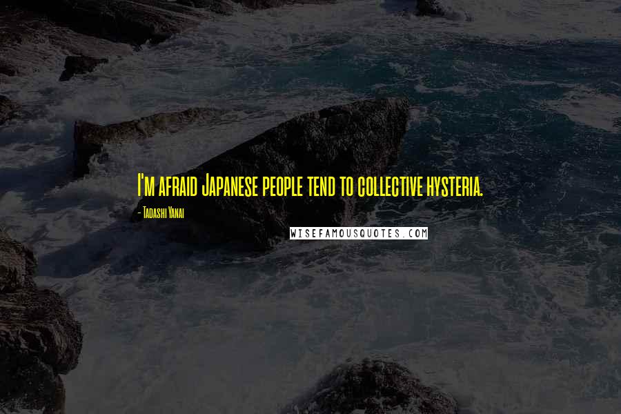 Tadashi Yanai Quotes: I'm afraid Japanese people tend to collective hysteria.