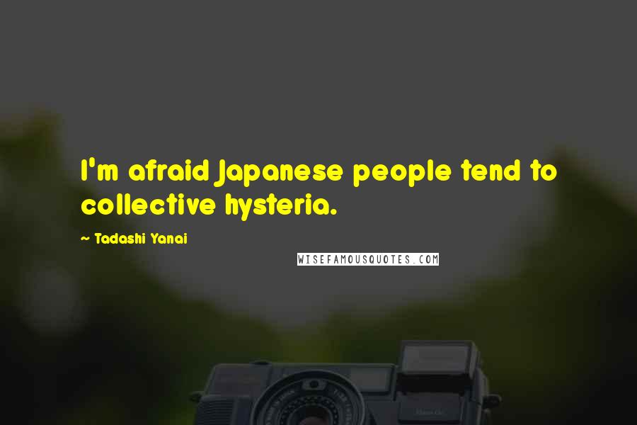 Tadashi Yanai Quotes: I'm afraid Japanese people tend to collective hysteria.