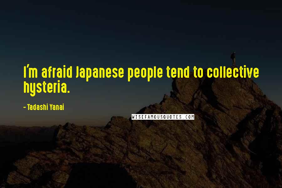 Tadashi Yanai Quotes: I'm afraid Japanese people tend to collective hysteria.