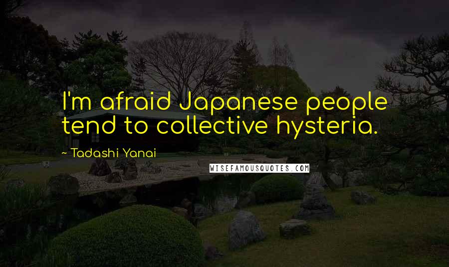 Tadashi Yanai Quotes: I'm afraid Japanese people tend to collective hysteria.