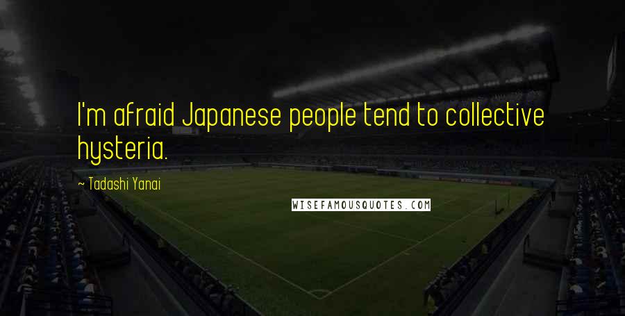 Tadashi Yanai Quotes: I'm afraid Japanese people tend to collective hysteria.