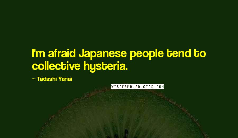 Tadashi Yanai Quotes: I'm afraid Japanese people tend to collective hysteria.