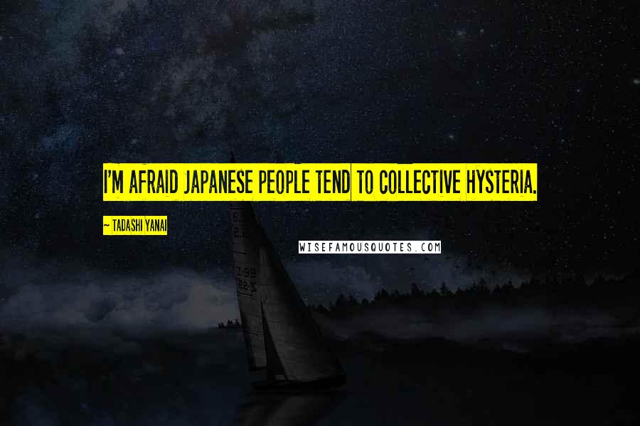 Tadashi Yanai Quotes: I'm afraid Japanese people tend to collective hysteria.