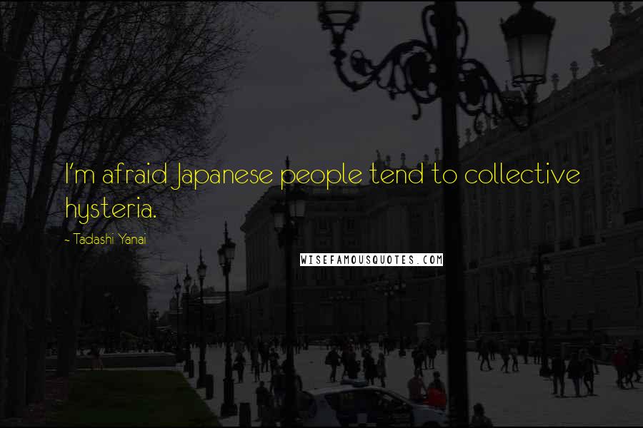Tadashi Yanai Quotes: I'm afraid Japanese people tend to collective hysteria.