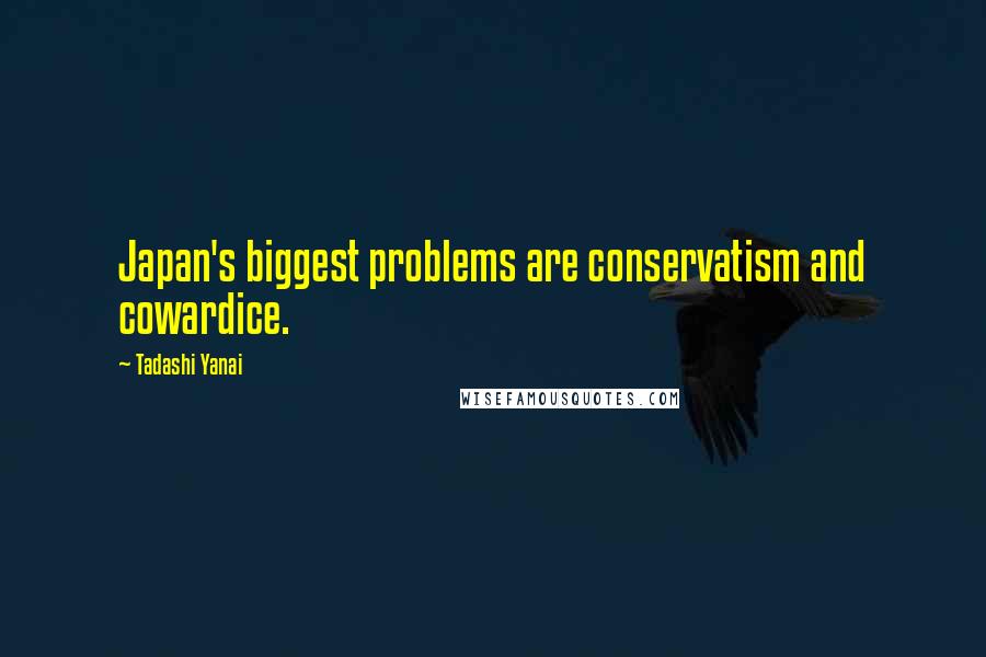 Tadashi Yanai Quotes: Japan's biggest problems are conservatism and cowardice.