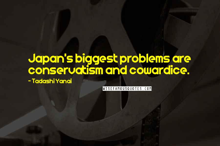 Tadashi Yanai Quotes: Japan's biggest problems are conservatism and cowardice.