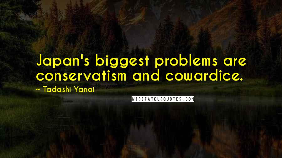 Tadashi Yanai Quotes: Japan's biggest problems are conservatism and cowardice.