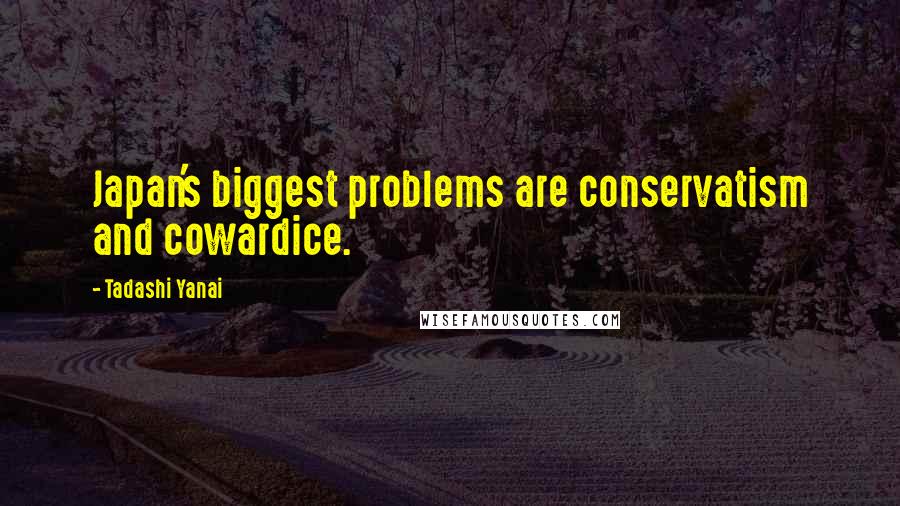 Tadashi Yanai Quotes: Japan's biggest problems are conservatism and cowardice.