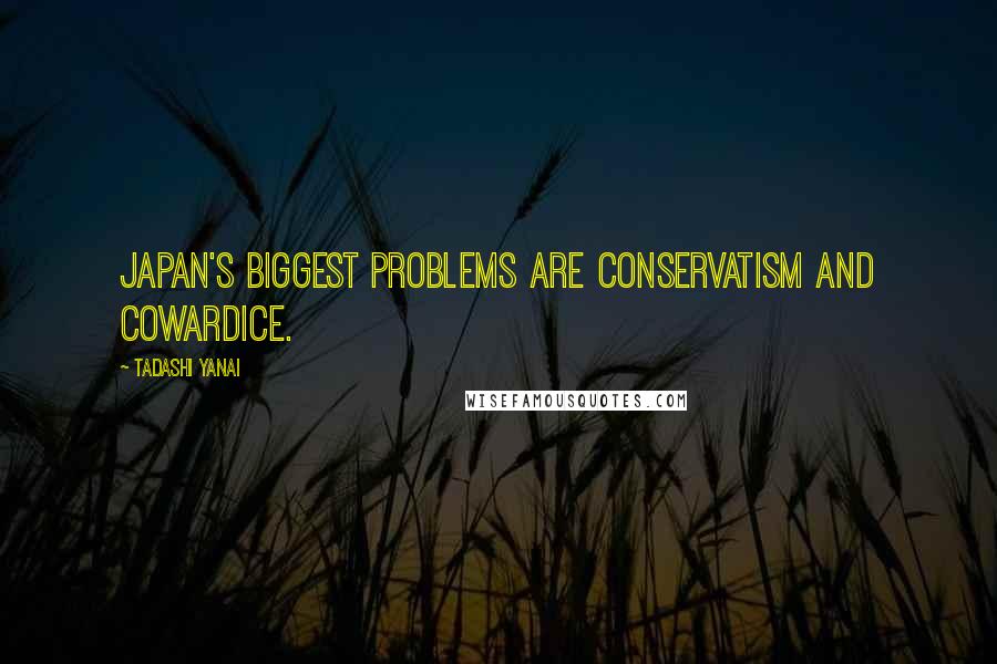 Tadashi Yanai Quotes: Japan's biggest problems are conservatism and cowardice.