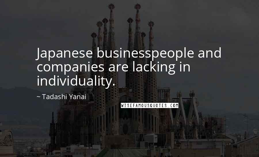 Tadashi Yanai Quotes: Japanese businesspeople and companies are lacking in individuality.