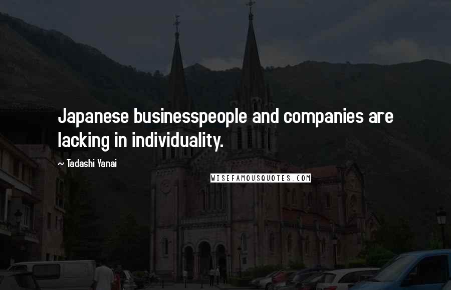Tadashi Yanai Quotes: Japanese businesspeople and companies are lacking in individuality.