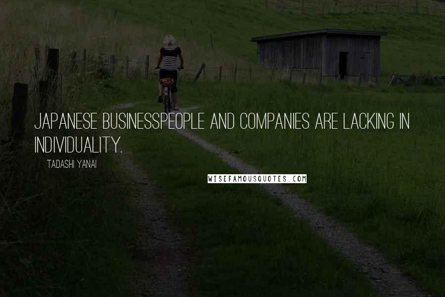 Tadashi Yanai Quotes: Japanese businesspeople and companies are lacking in individuality.