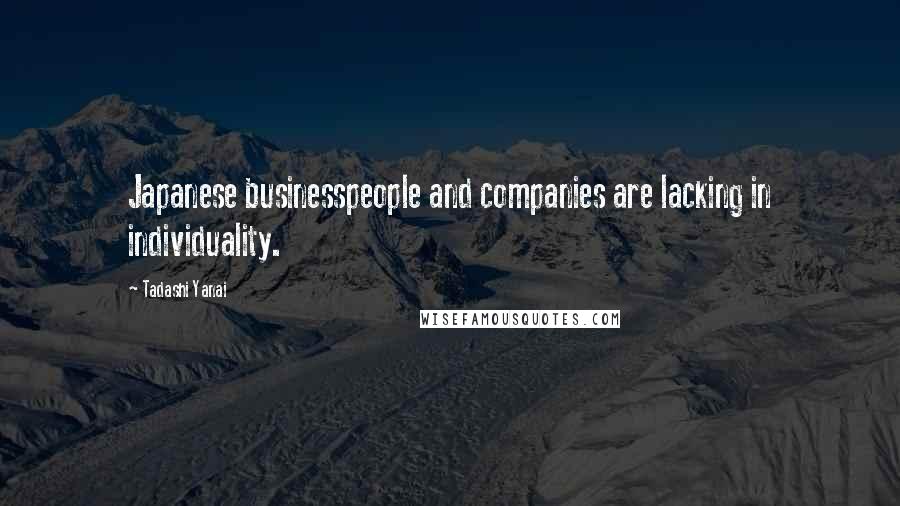 Tadashi Yanai Quotes: Japanese businesspeople and companies are lacking in individuality.