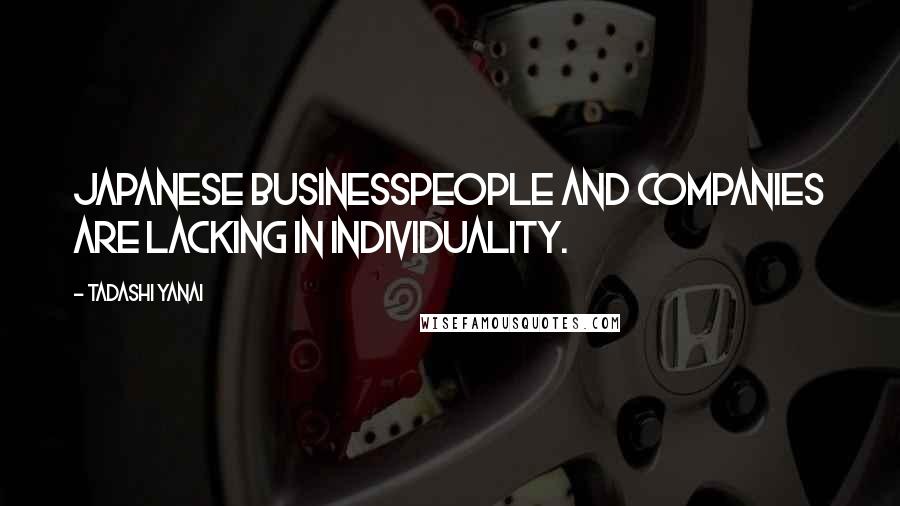 Tadashi Yanai Quotes: Japanese businesspeople and companies are lacking in individuality.