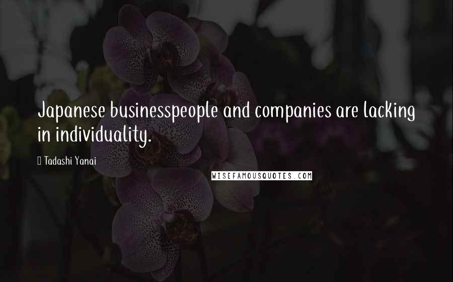 Tadashi Yanai Quotes: Japanese businesspeople and companies are lacking in individuality.