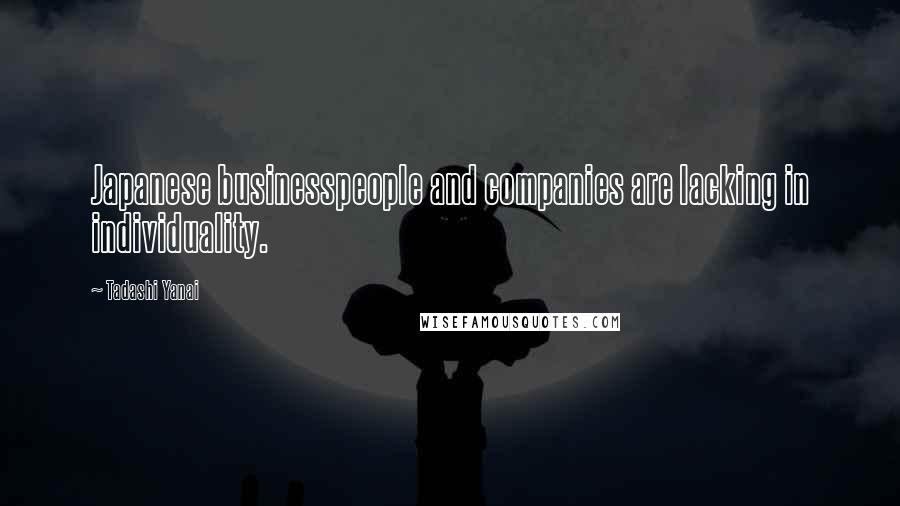 Tadashi Yanai Quotes: Japanese businesspeople and companies are lacking in individuality.