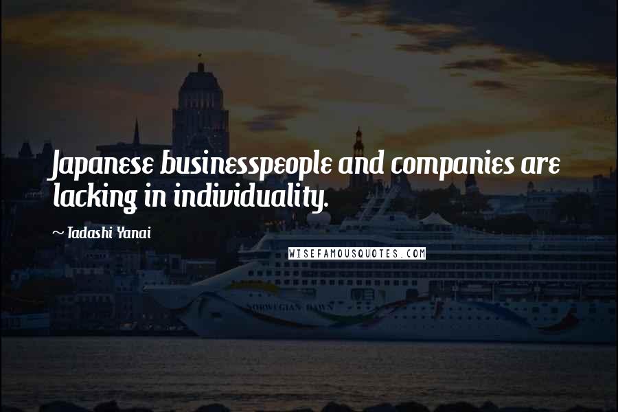 Tadashi Yanai Quotes: Japanese businesspeople and companies are lacking in individuality.