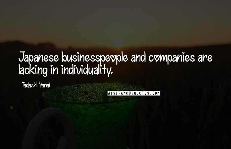 Tadashi Yanai Quotes: Japanese businesspeople and companies are lacking in individuality.
