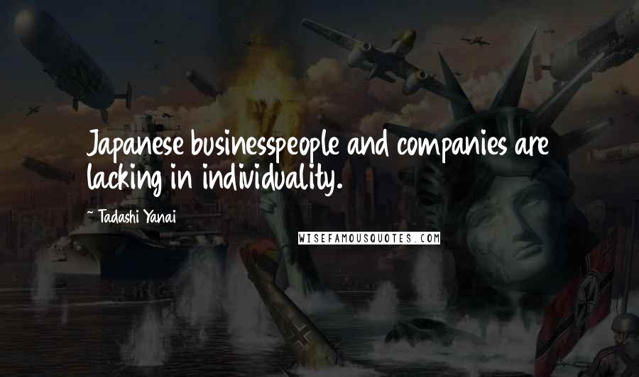 Tadashi Yanai Quotes: Japanese businesspeople and companies are lacking in individuality.