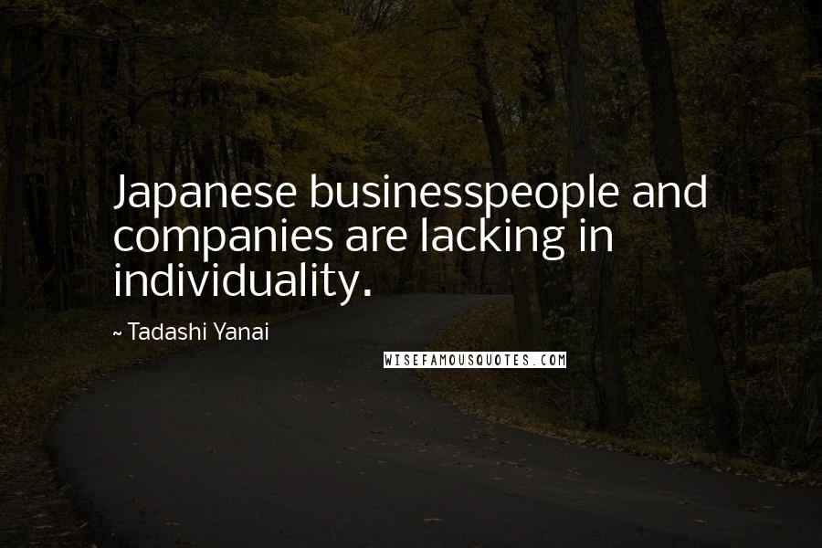 Tadashi Yanai Quotes: Japanese businesspeople and companies are lacking in individuality.