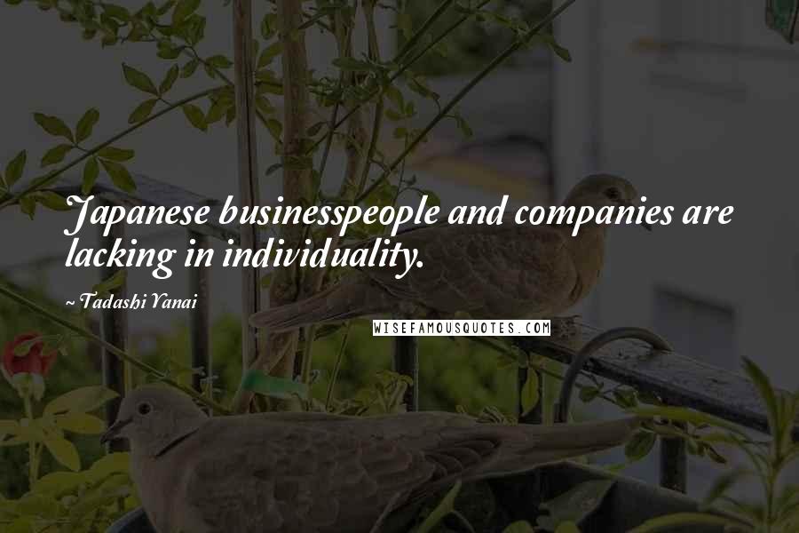 Tadashi Yanai Quotes: Japanese businesspeople and companies are lacking in individuality.
