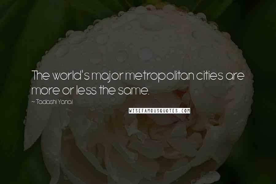 Tadashi Yanai Quotes: The world's major metropolitan cities are more or less the same.
